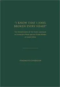 I Know That I Have Broken Every Heart: The Significance of the Irish Language in "Finnegan's Wake" and in Other Works of James