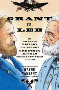 Grant vs. Lee: The Graphic History of the Civil War's Greatest Rivals During the Last Year of the War (2013)