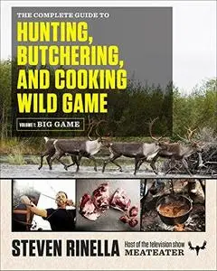 The complete guide to hunting, butchering, and cooking wild game Volume 1, Big game