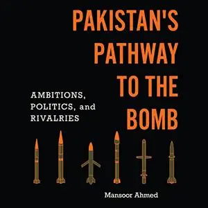 Pakistan's Pathway to the Bomb: Ambitions, Politics, and Rivalries [Audiobook]