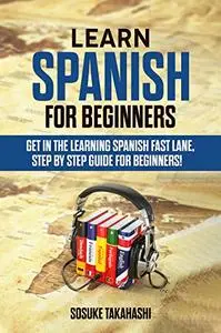 Learn Spanish for Beginners: Get in the Learning Spanish Fast Lane, Step by Step Guide for Beginners!