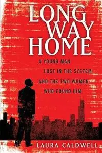 «Long Way Home: A Young Man Lost in the System and the Two Women Who Found Him» by Laura Caldwell