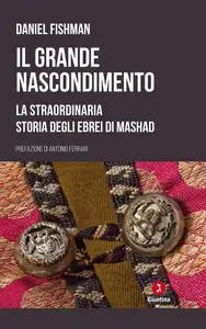 Daniel Fishman - Il grande nascondimento. La staordinaria storia degli ebrei di Mashad