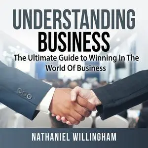 «Understanding Business: The Ultimate Guide to Winning In The World Of Business» by Nathaniel Willingham