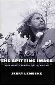 The Spitting Image: Myth, Memory, and the Legacy of Vietnam by Jerry Lembcke 