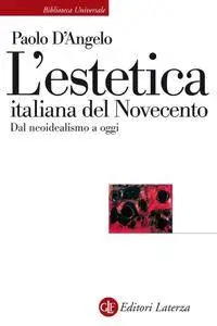 Paolo D'Angelo - L'estetica italiana del Novecento. Dal neoidealismo a oggi