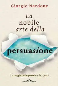 Giorgio Nardone - La nobile arte della persuasione. La magia delle parole e dei gesti