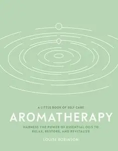 Aromatherapy: Harness the power of essential oils to relax, restore, and revitalise (Little Book of Self Care)