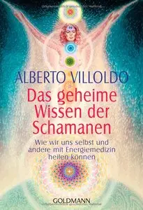 Alberto Villoldo - Das geheime Wissen der Schamanen: Wie wir uns selbst und andere mit Energiemedizin heilen können