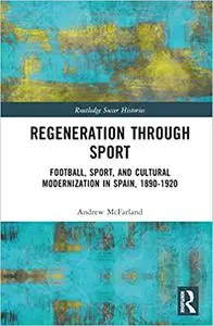 Regeneration through Sport: Football, Sport, and Cultural Modernization in Spain, 1890–1920