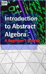 Introduction to Abstract Algebra: A Beginner's Course