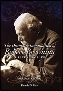 The Dramatic Imagination of Robert Browning: A Literary Life (Repost)