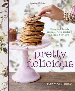 Pretty Delicious: Lean and Lovely Recipes for a Healthy, Happy New You (Repost)