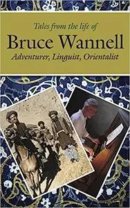 Tales from the Life of Bruce Wannell: Adventurer, Linguist, Orientalist