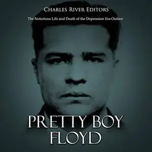«Pretty Boy Floyd: The Notorious Life and Death of the Depression Era Outlaw» by Charles River Editors
