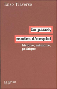 Le passé, mode d'emploi : Histoire, mémoire, politique - Enzo Traverso