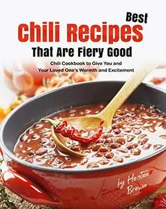 Best Chili Recipes That Are Fiery Good: Chili Cookbook to Give You and Your Loved One's Warmth and Excitement