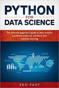 Python for Data Science: The Ultimate Beginners’ Guide to Data Science, Predictive Analytics, Statistics