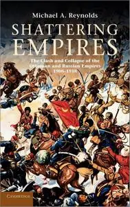 Shattering Empires: The Clash and Collapse of the Ottoman and Russian Empires 1908-1918