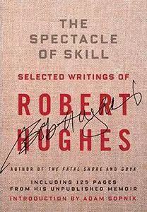 The Spectacle of Skill: Selected Writings of Robert Hughes (Repost)