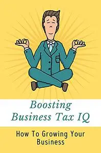 Boosting Business Tax IQ: How To Growing Your Business: Taxes For Small Business