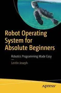 Robot Operating System for Absolute Beginners: Robotics Programming Made Easy [Repost]