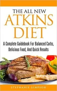 The All New Atkins Diet: A Complete Guidebook For Balanced Carbs, Delicious Food, And Quick Results