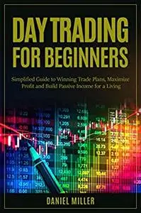 Day Trading for Beginners: Simplified Guide to Winning Trade Plans, Maximize Profit and Build Passive Income for a Living