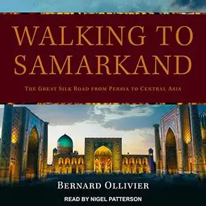 Walking to Samarkand: The Great Silk Road from Persia to Central Asia [Audiobook]