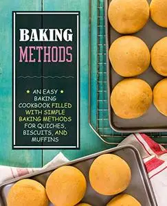 Baking Methods: An Easy Dessert Cookbook Filled with Simple Baking Recipes for Quiches, Biscuits, and Muffins (2nd Edition)