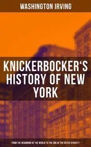 «Knickerbocker's History of New York (From the Beginning of the World to the End of the Dutch Dynasty)» by Washington Ir