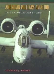American Military Aviation: The Indispensable Arm