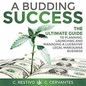 A Budding Success: The Ultimate Guide to Planning, Launching and Managing a Lucrative Legal Marijuana Business [Audiobook]
