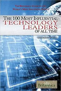 The 100 Most Influential Technology Leaders of All Time (The Britannica Guide to the World's Most Influential People)