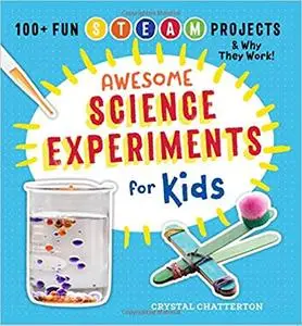 Awesome Science Experiments for Kids: 100+ Fun STEM / STEAM Projects and Why They Work