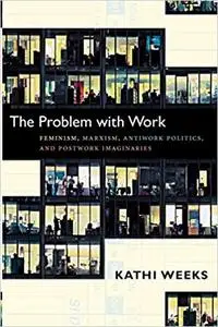 The Problem with Work: Feminism, Marxism, Antiwork Politics, and Postwork Imaginaries