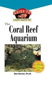 The Coral Reef Aquarium: An Owner's Guide to a Happy Healthy Fish