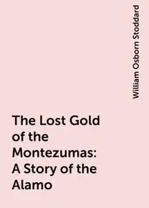 «The Lost Gold of the Montezumas: A Story of the Alamo» by William Osborn Stoddard