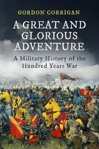 A Great and Glorious Adventure: A Military History of the Hundred Years War