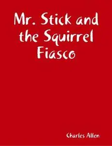 «Mr. Stick and the Squirrel Fiasco» by Charles Allen