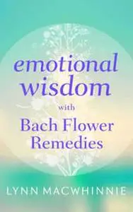 «Emotional Wisdom with Bach Flower Remedies» by Lynn Macwhinnie