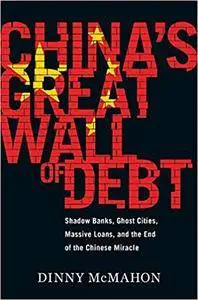 China's Great Wall of Debt: Shadow Banks, Ghost Cities, Massive Loans and the End of the Chinese Miracle