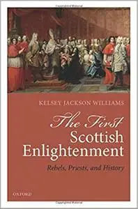 The First Scottish Enlightenment: Rebels, Priests, and History