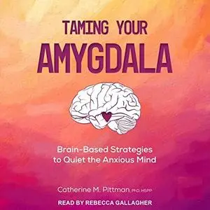 Taming Your Amygdala: Brain-Based Strategies to Quiet the Anxious Mind [Audiobook]