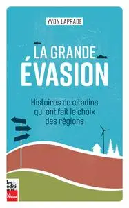 La grande évasion : Histoires de citadins qui ont fait le choix des régions - Yvon Laprade