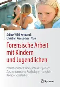 Forensische Arbeit mit Kindern und Jugendlichen: Praxishandbuch für die interdisziplinäre Zusammenarbeit (Repost)