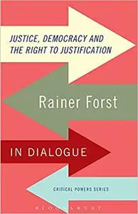 Justice, Democracy and the Right to Justification: Rainer Forst in Dialogue