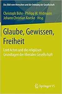 Glaube, Gewissen, Freiheit: Lord Acton und die religiösen Grundlagen der liberalen Gesellschaft