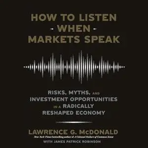 How to Listen When Markets Speak: Risks, Myths, and Investment Opportunities in a Radically Reshaped Economy [Audiobook]