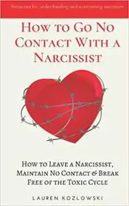 How to go No Contact With a Narcissist: How to Leave a Narcissist, Maintain No Contact & Break Free of the Toxic Cycle